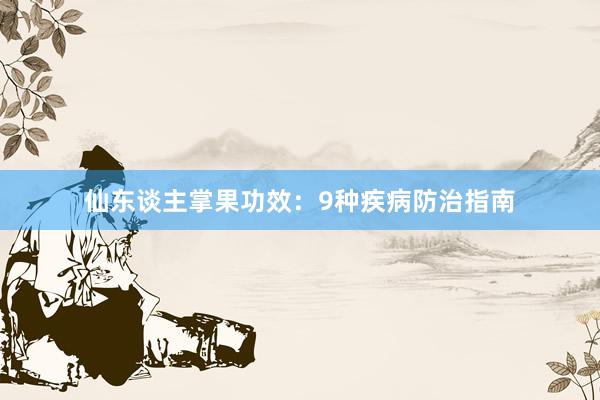 仙东谈主掌果功效：9种疾病防治指南